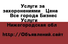 Услуги за захоронениями › Цена ­ 1 - Все города Бизнес » Услуги   . Нижегородская обл.